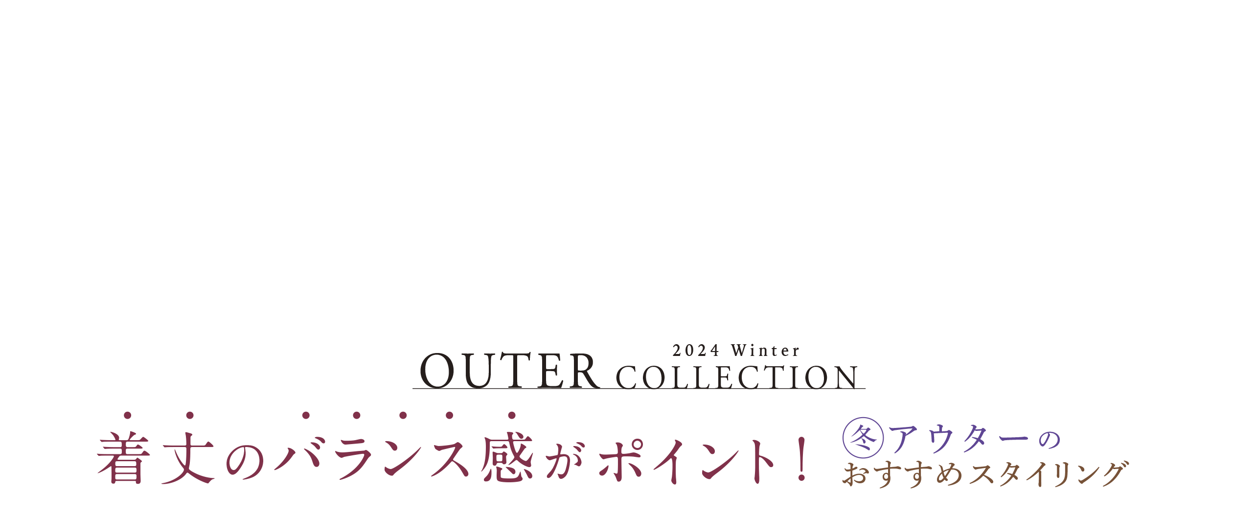 OUTER 2024 Autumn & Winter Collection 着丈のバランス感がポイント!冬アウターのおすすめスタイリング